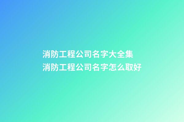 消防工程公司名字大全集 消防工程公司名字怎么取好-第1張-公司起名-玄機派